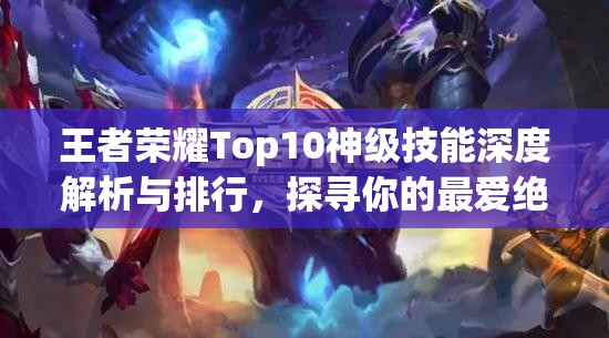 王者荣耀Top10神级技能深度解析与排行，探寻你的最爱绝技