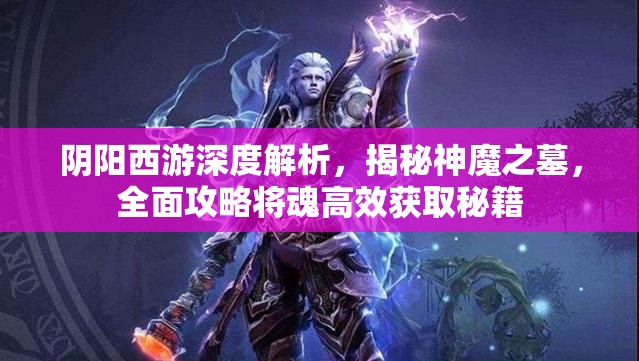 阴阳西游深度解析，揭秘神魔之墓，全面攻略将魂高效获取秘籍