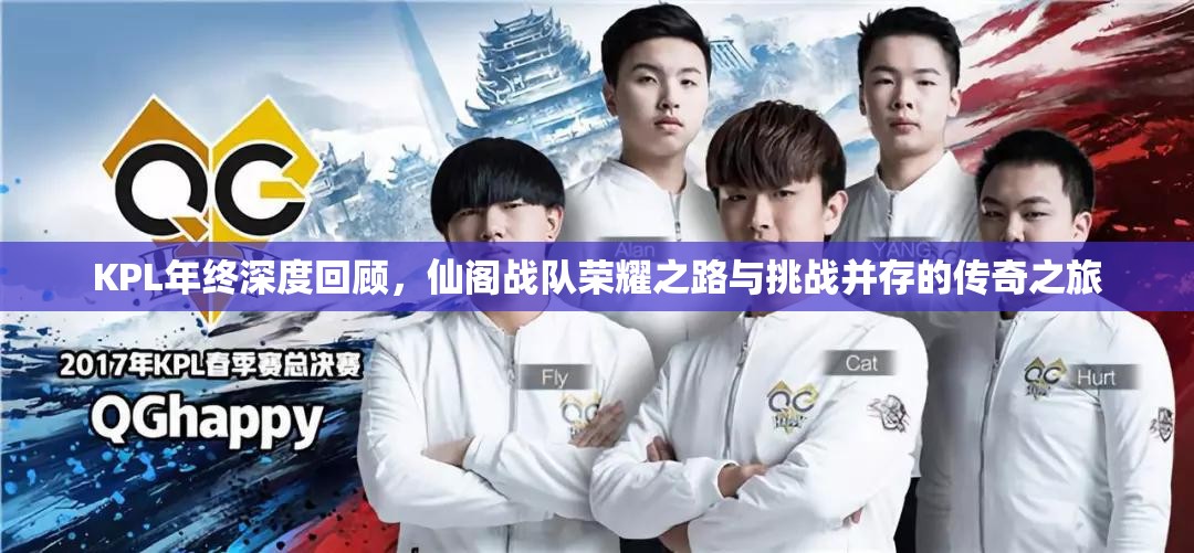 KPL年终深度回顾，仙阁战队荣耀之路与挑战并存的传奇之旅