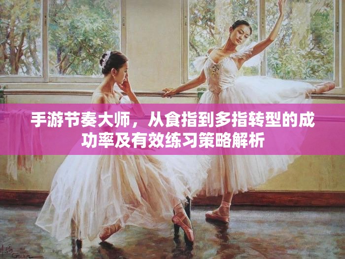手游节奏大师，从食指到多指转型的成功率及有效练习策略解析
