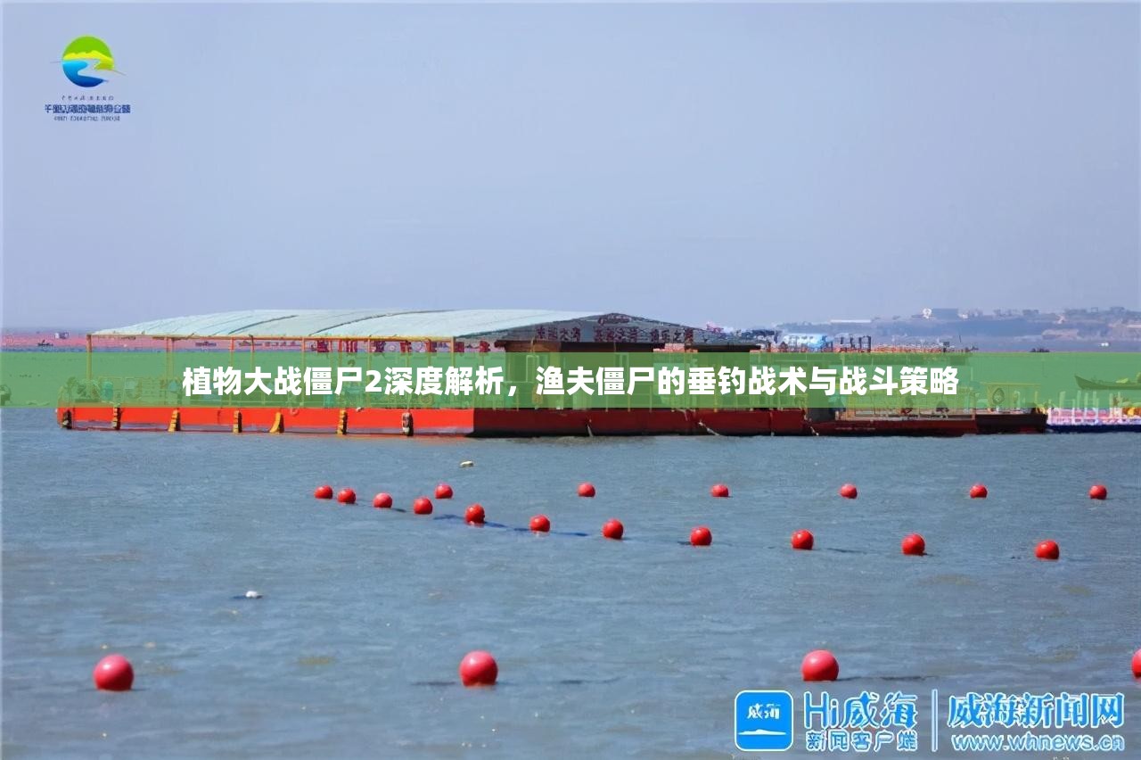 植物大战僵尸2深度解析，渔夫僵尸的垂钓战术与战斗策略