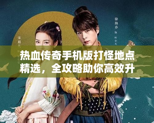 热血传奇手机版打怪地点精选，全攻略助你高效升级与刷装备