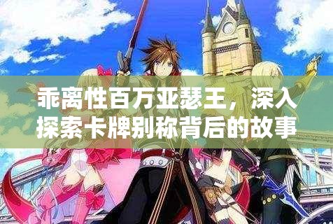 乖离性百万亚瑟王，深入探索卡牌别称背后的故事与奥秘