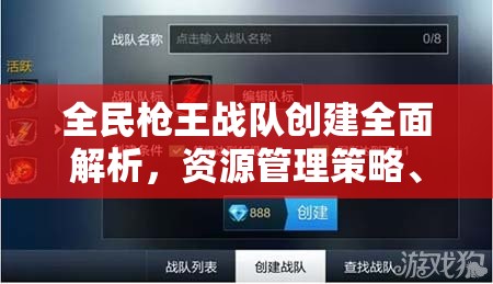 全民枪王战队创建全面解析，资源管理策略、高效运营模式与价值最大化途径