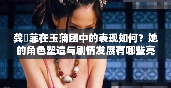 龚玥菲在玉蒲团中的表现如何？她的角色塑造与剧情发展有哪些亮点值得关注？