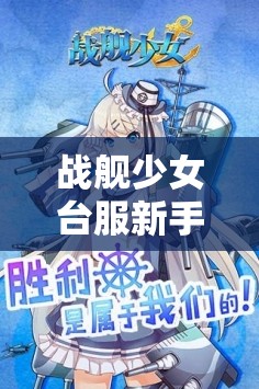 战舰少女台服新手全方位攻略，扬帆起航，策略征服蔚蓝海域之旅