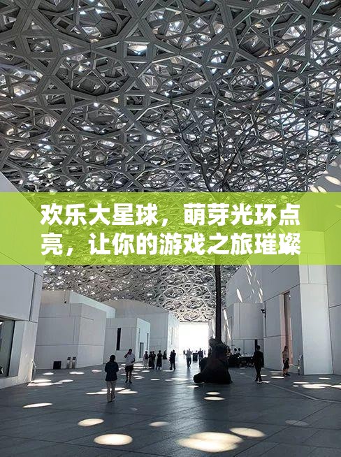 欢乐大星球，萌芽光环点亮，让你的游戏之旅璀璨闪耀