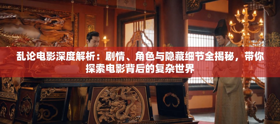 乱论电影深度解析：剧情、角色与隐藏细节全揭秘，带你探索电影背后的复杂世界