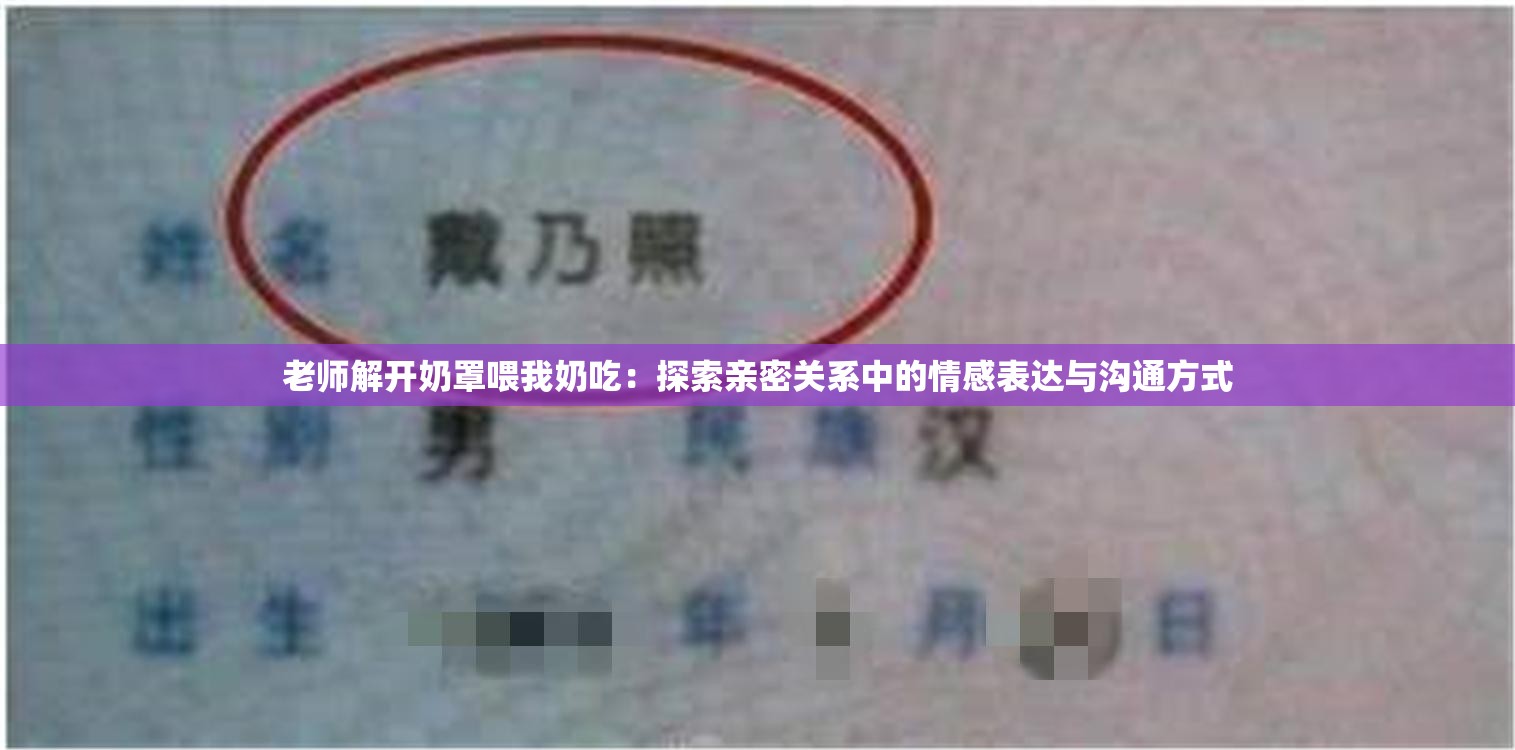 老师解开奶罩喂我奶吃：探索亲密关系中的情感表达与沟通方式