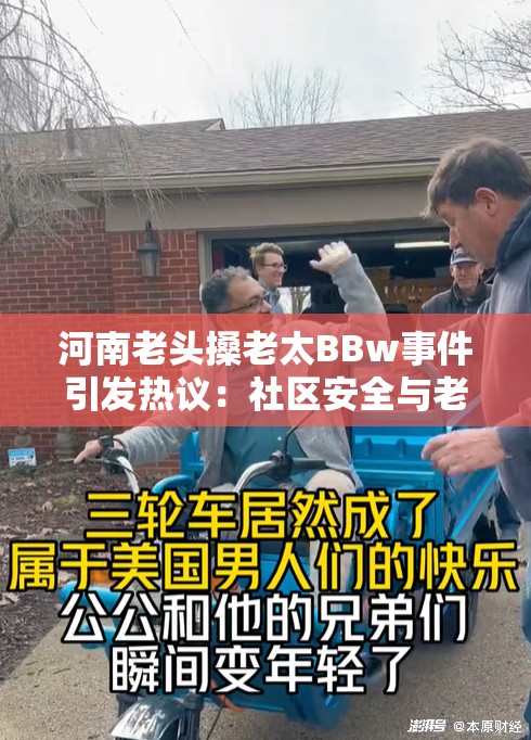 河南老头搡老太BBw事件引发热议：社区安全与老年人关怀问题亟待关注