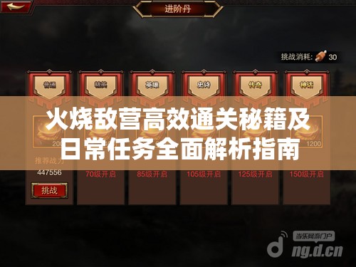 火烧敌营高效通关秘籍及日常任务全面解析指南
