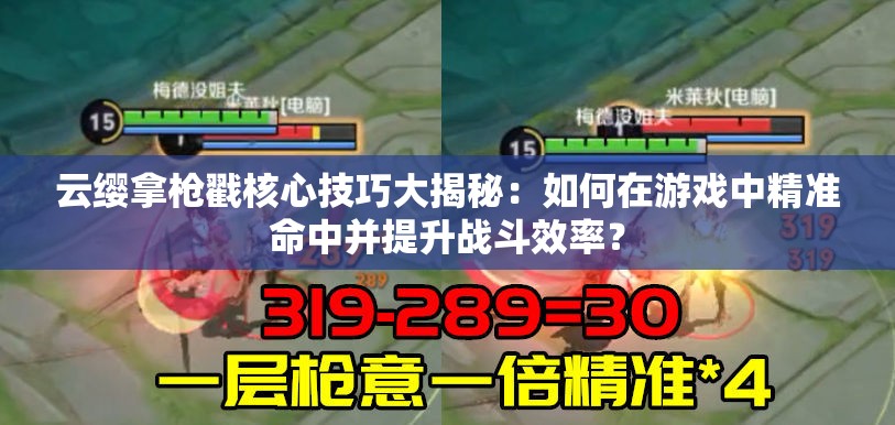 云缨拿枪戳核心技巧大揭秘：如何在游戏中精准命中并提升战斗效率？