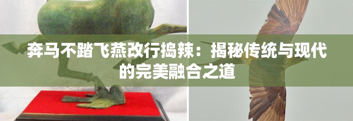 奔马不踏飞燕改行捣辣：揭秘传统与现代的完美融合之道