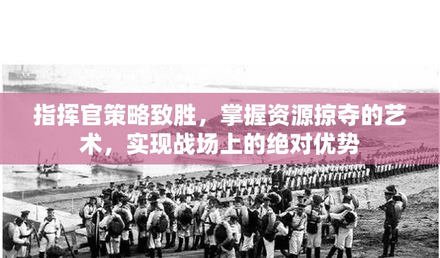 指挥官策略致胜，掌握资源掠夺的艺术，实现战场上的绝对优势