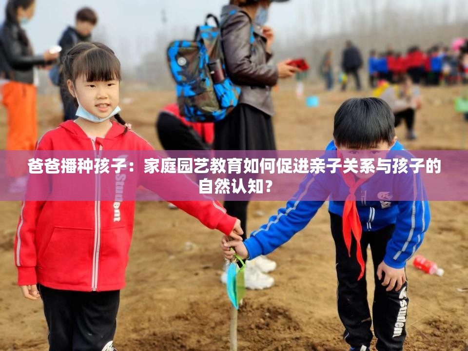 爸爸播种孩子：家庭园艺教育如何促进亲子关系与孩子的自然认知？