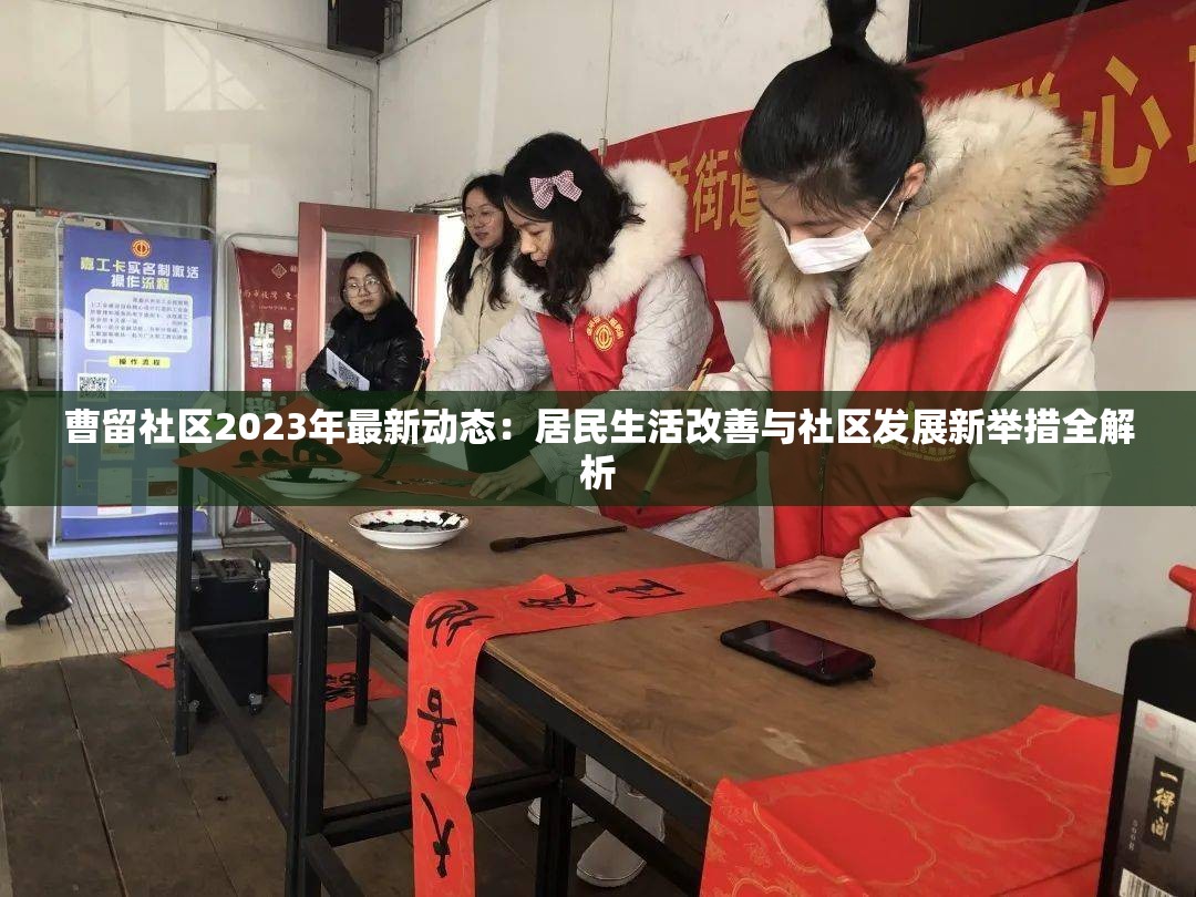 曹留社区2023年最新动态：居民生活改善与社区发展新举措全解析