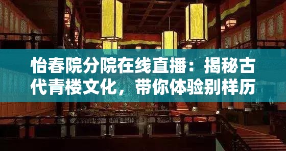 怡春院分院在线直播：揭秘古代青楼文化，带你体验别样历史风情与艺术魅力