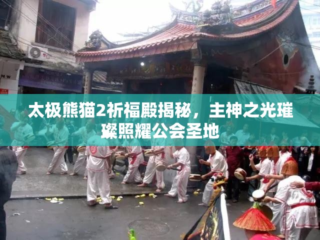 太极熊猫2祈福殿揭秘，主神之光璀璨照耀公会圣地