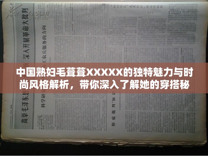 中国熟妇毛葺葺XXXXX的独特魅力与时尚风格解析，带你深入了解她的穿搭秘诀
