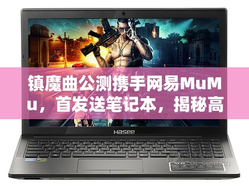 镇魔曲公测携手网易MuMu，首发送笔记本，揭秘高效资源管理的艺术