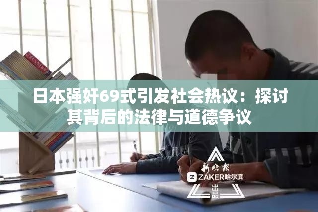 日本强奸69式引发社会热议：探讨其背后的法律与道德争议