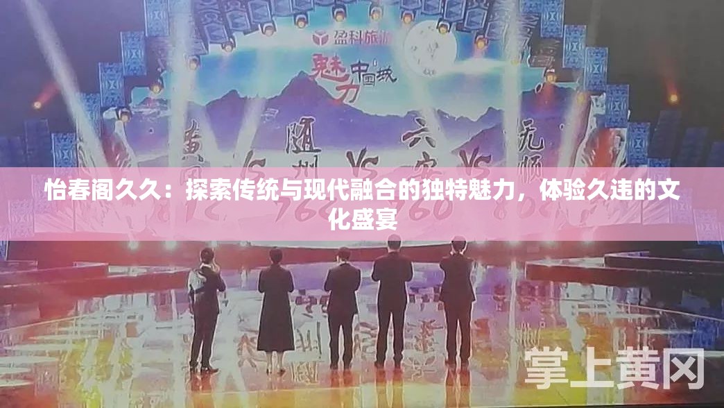 怡春阁久久：探索传统与现代融合的独特魅力，体验久违的文化盛宴