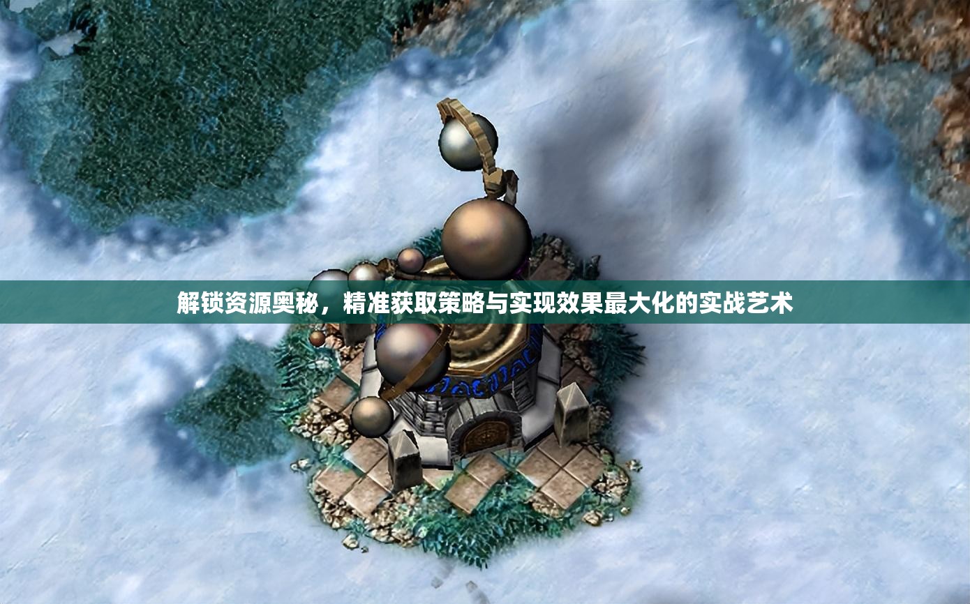 解锁资源奥秘，精准获取策略与实现效果最大化的实战艺术