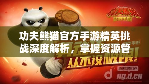 功夫熊猫官方手游精英挑战深度解析，掌握资源管理艺术，提升挑战技巧