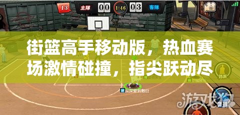 街篮高手移动版，热血赛场激情碰撞，指尖跃动尽享篮球对决