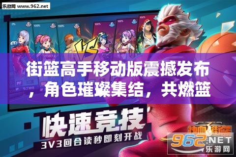 街篮高手移动版震撼发布，角色璀璨集结，共燃篮球激情新纪元篇章
