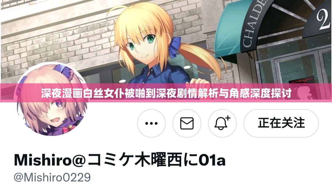 深夜漫画白丝女仆被啪到深夜剧情解析与角感深度探讨