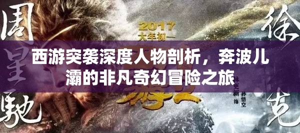 西游突袭深度人物剖析，奔波儿灞的非凡奇幻冒险之旅