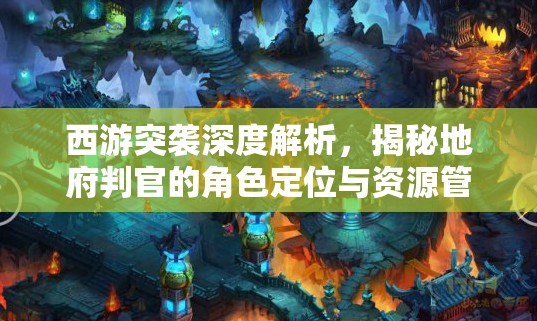 西游突袭深度解析，揭秘地府判官的角色定位与资源管理艺术