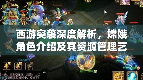 西游突袭深度解析，嫦娥角色介绍及其资源管理艺术与策略