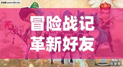 冒险战记革新好友系统，携手伙伴共赴旅程，让冒险之旅从此不再孤单