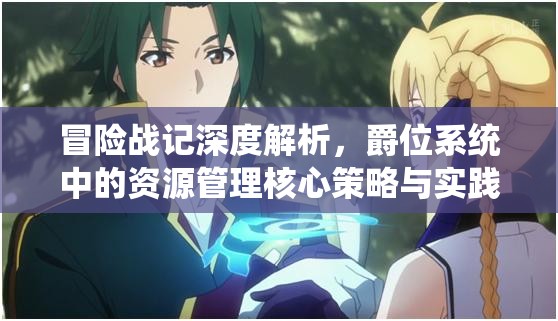 冒险战记深度解析，爵位系统中的资源管理核心策略与实践