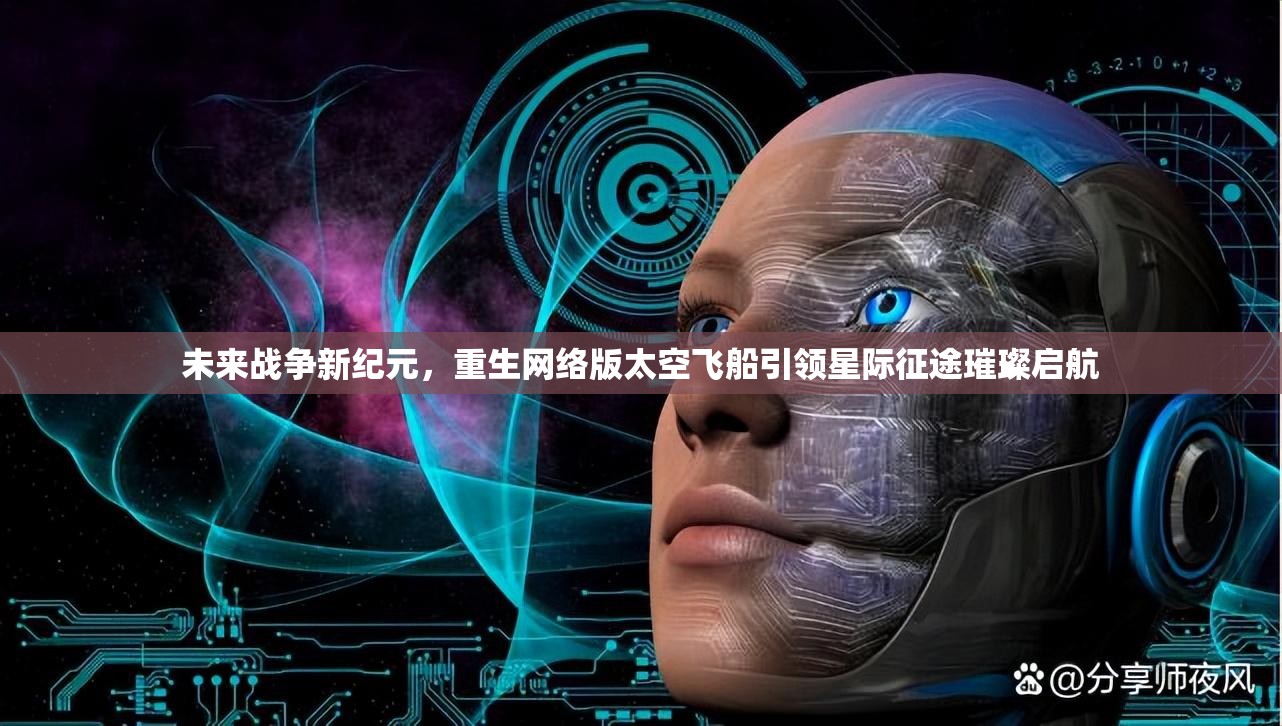 未来战争新纪元，重生网络版太空飞船引领星际征途璀璨启航