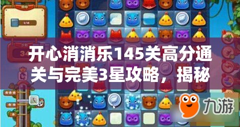 开心消消乐145关高分通关与完美3星攻略，揭秘资源管理艺术与技巧