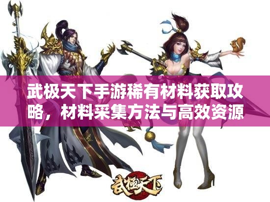 武极天下手游稀有材料获取攻略，材料采集方法与高效资源管理策略