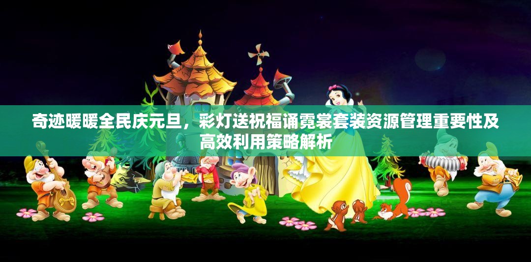 奇迹暖暖全民庆元旦，彩灯送祝福诵霓裳套装资源管理重要性及高效利用策略解析