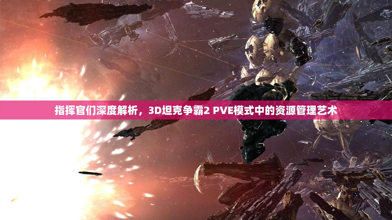 指挥官们深度解析，3D坦克争霸2 PVE模式中的资源管理艺术