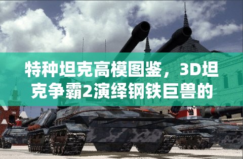 特种坦克高模图鉴，3D坦克争霸2演绎钢铁巨兽的极致暴力美学盛宴
