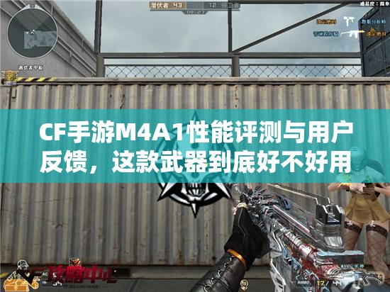 CF手游M4A1性能评测与用户反馈，这款武器到底好不好用？