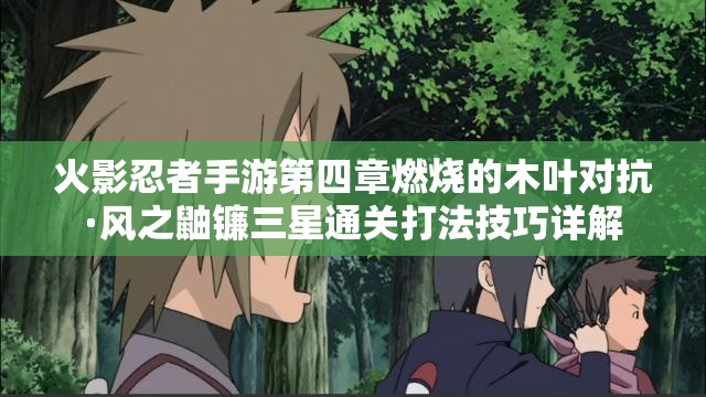 火影忍者手游第四章燃烧的木叶对抗·风之鼬镰三星通关打法技巧详解