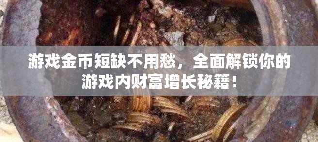 游戏金币短缺不用愁，全面解锁你的游戏内财富增长秘籍！