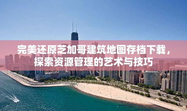 完美还原芝加哥建筑地图存档下载，探索资源管理的艺术与技巧