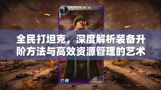 全民打坦克，深度解析装备升阶方法与高效资源管理的艺术