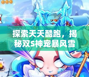 探索天天酷跑，揭秘双S神宠暴风雪女的冰雪奇缘之旅
