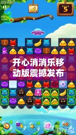 开心消消乐移动版震撼发布，消除生活烦恼，尽情享受游戏乐趣！