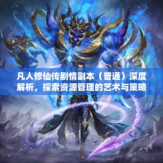 凡人修仙传剧情副本（普通）深度解析，探索资源管理的艺术与策略